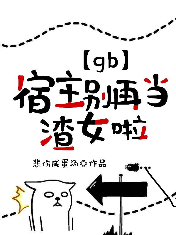 【gb】宿主，别再当渣女啦！